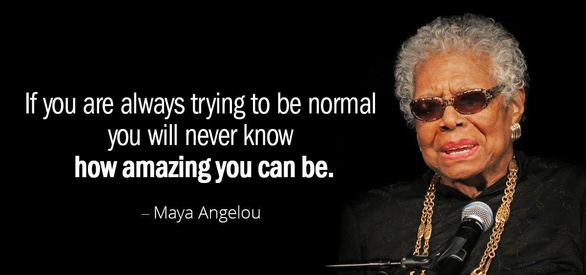 Quotation Maya Angelou If you are always trying to be normal you will Quotes
