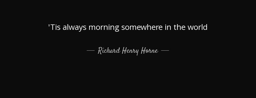 quote tis always morning somewhere in the world richard henry horne Quotes