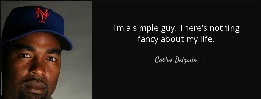 quote i m a simple guy there s nothing fancy about my life carlos delgado Quotes
