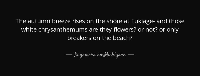 quote the autumn breeze rises on the shore at fukiage and those white chrysanthemums are they sugawara no michizane Quotes