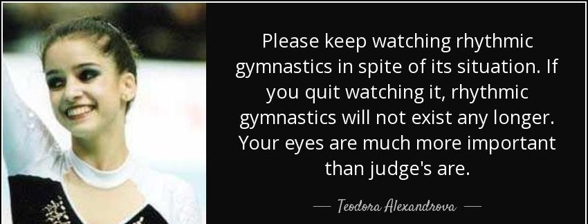 quote please keep watching rhythmic gymnastics in spite of its situation if you quit watching teodora alexandrova Quotes