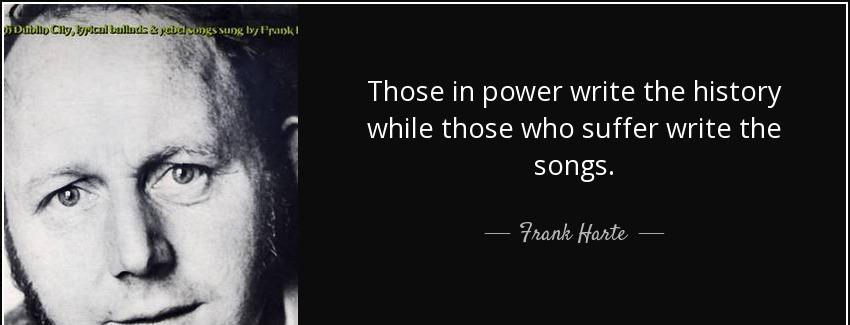 quote those in power write the history while those who suffer write the songs frank harte Quotes