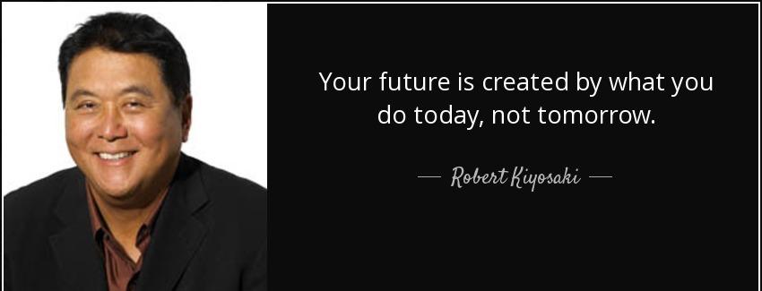 quote your future is created by what you do today not tomorrow robert kiyosaki Quotes