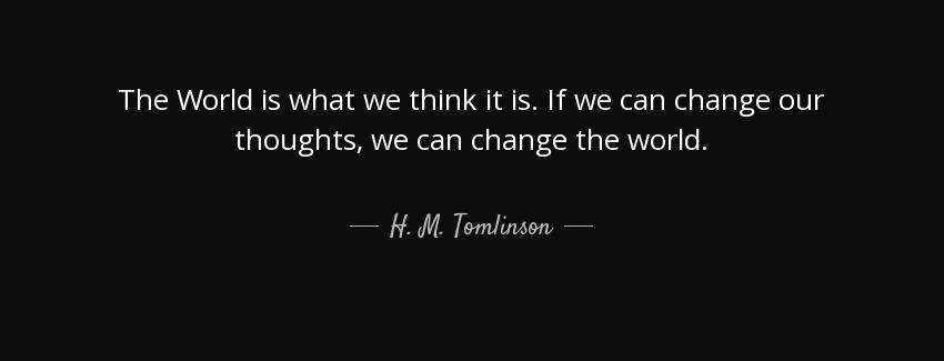 quote the world is what we think it is if we can change our thoughts we can change the world h m tomlinson Quotes