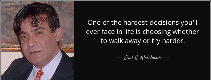 quote one of the hardest decisions you ll ever face in life is choosing whether to walk away ziad k abdelnour Quotes