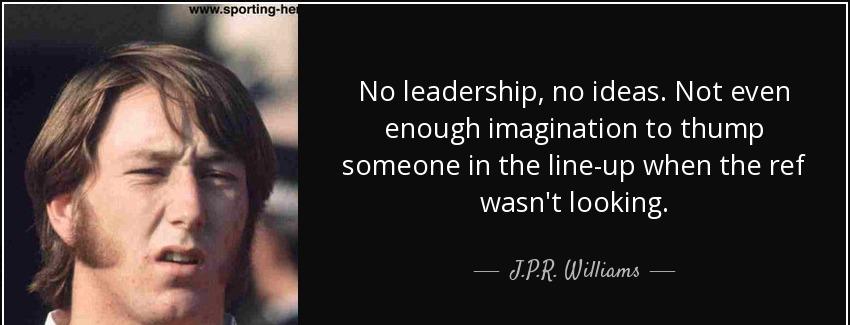 quote no leadership no ideas not even enough imagination to thump someone in the line up when j p r williams Quotes