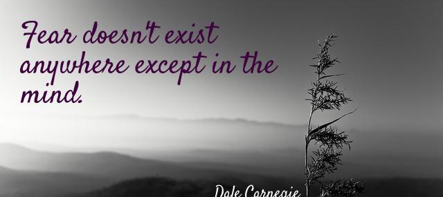 Quotation Dale Carnegie Fear doesn t exist anywhere except in the mind Quotes