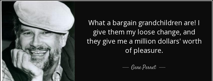 quote what a bargain grandchildren are i give them my loose change and they give me a million gene perret Quotes