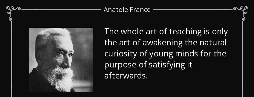 quote the whole art of teaching is only the art of awakening the natural curiosity of young anatole france Quotes