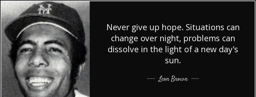 quote never give up hope situations can change over night problems can dissolve in the light leon brown Quotes