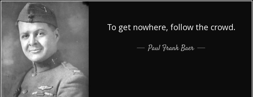 quote to get nowhere follow the crowd paul frank baer Quotes