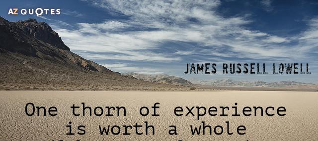Quotation James Russell Lowell One thorn of experience is worth a whole wilderness of Quotes