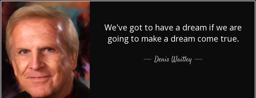 quote we ve got to have a dream if we are going to make a dream come true denis waitley Quotes