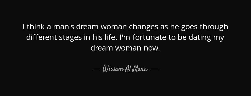 quote i think a man s dream woman changes as he goes through different stages in his life wissam al mana Quotes