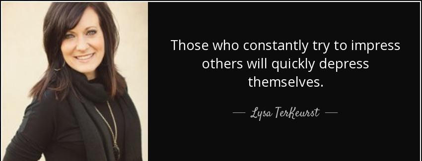 quote those who constantly try to impress others will quickly depress themselves lysa terkeurst Quotes