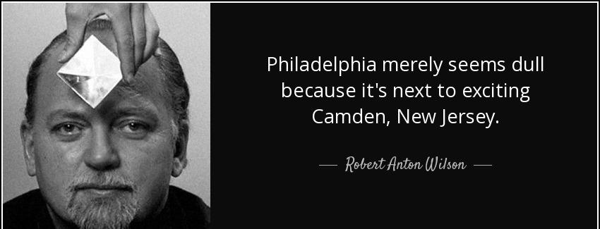 quote philadelphia merely seems dull because it s next to exciting camden new jersey robert anton wilson Quotes