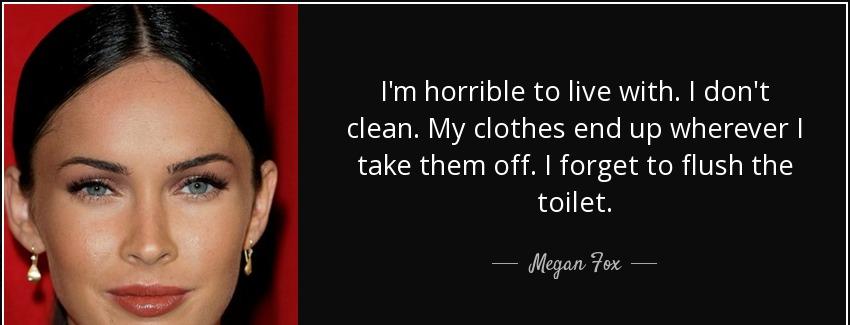 quote i m horrible to live with i don t clean my clothes end up wherever i take them off i megan fox Quotes