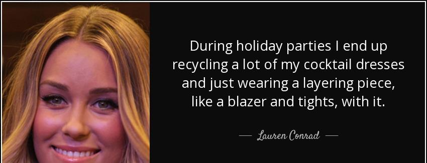 quote during holiday parties i end up recycling a lot of my cocktail dresses and just wearing lauren conrad Quotes