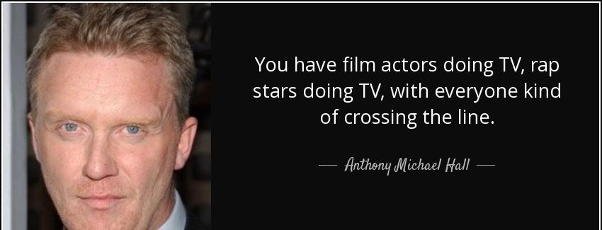 quote you have film actors doing tv rap stars doing tv with everyone kind of crossing the anthony michael hall Quotes