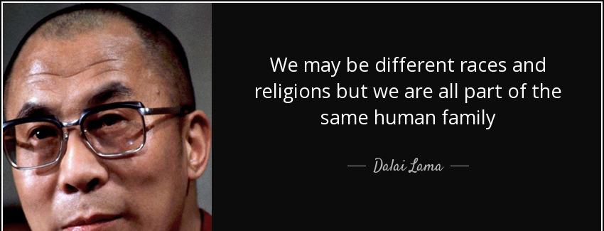 quote we may be different races and religions but we are all part of the same human family dalai lama Quotes