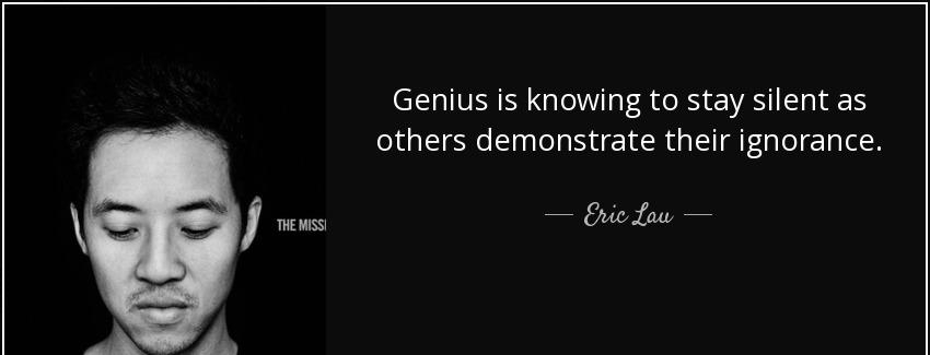 quote genius is knowing to stay silent as others demonstrate their ignorance eric lau Quotes