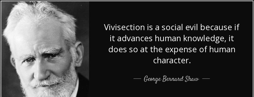 quote vivisection is a social evil because if it advances human knowledge it does so at the george bernard shaw Quotes