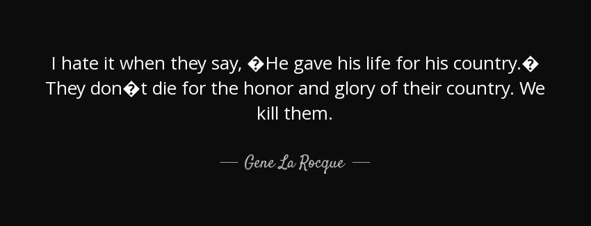 quote i hate it when they say he gave his life for his country they don t die for the honor gene la rocque Quotes
