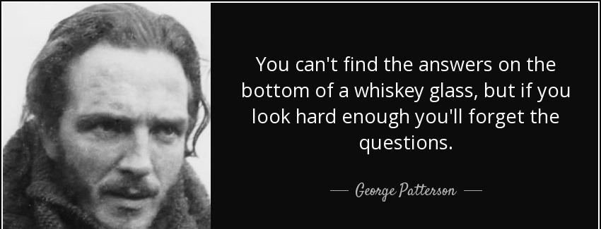 quote you can t find the answers on the bottom of a whiskey glass but if you look hard enough george patterson Quotes