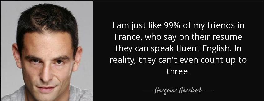 quote i am just like 99 of my friends in france who say on their resume they can speak fluent gregoire akcelrod Quotes