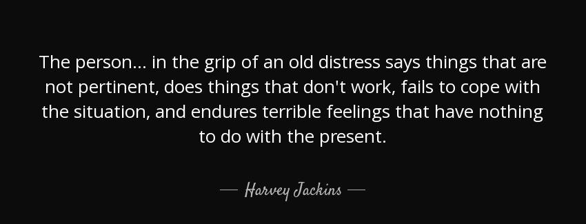 quote the person in the grip of an old distress says things that are not pertinent does things harvey jackins Quotes