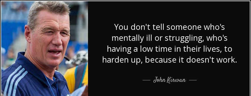 quote you don t tell someone who s mentally ill or struggling who s having a low time in their john kirwan Quotes