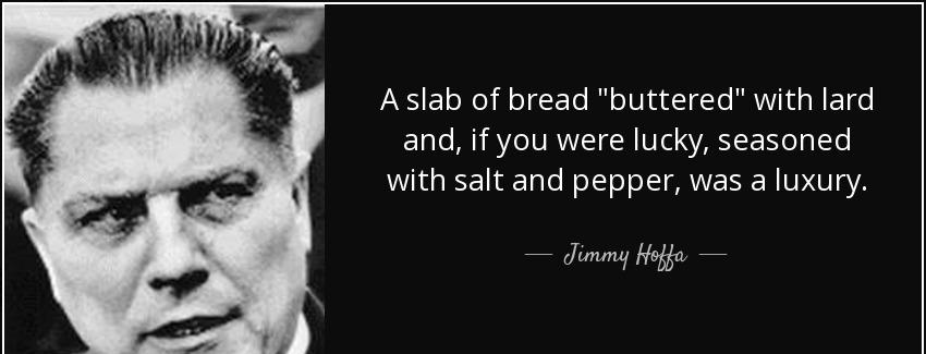 quote a slab of bread buttered with lard and if you were lucky seasoned with salt and pepper jimmy hoffa Quotes