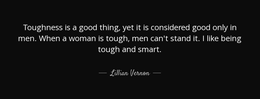 quote toughness is a good thing yet it is considered good only in men when a woman is tough lillian vernon Quotes