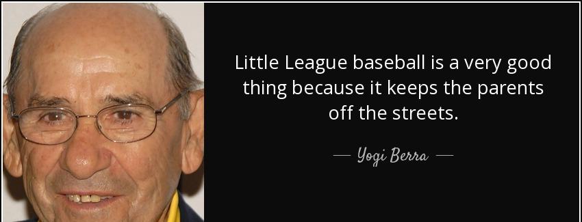 quote little league baseball is a very good thing because it keeps the parents off the streets yogi berra Quotes