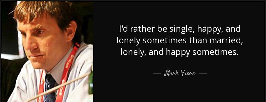 quote i d rather be single happy and lonely sometimes than married lonely and happy sometimes mark fiore Quotes