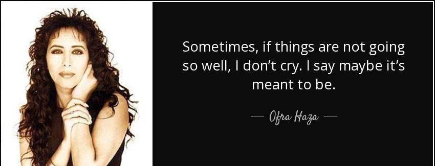 quote sometimes if things are not going so well i don t cry i say maybe it s meant to be ofra haza Quotes