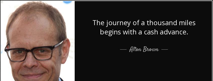 quote the journey of a thousand miles begins with a cash advance alton brown Quotes