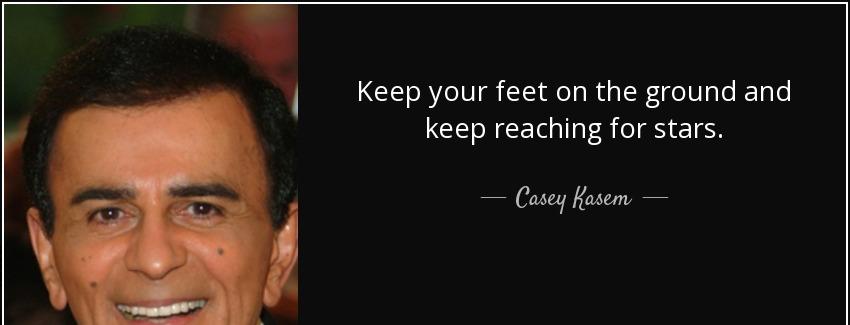 quote keep your feet on the ground and keep reaching for stars casey kasem Quotes