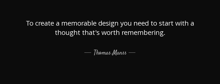 quote to create a memorable design you need to start with a thought that s worth remembering thomas manss Quotes