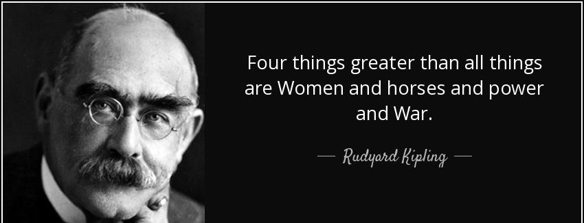 quote four things greater than all things are women and horses and power and war rudyard kipling Quotes