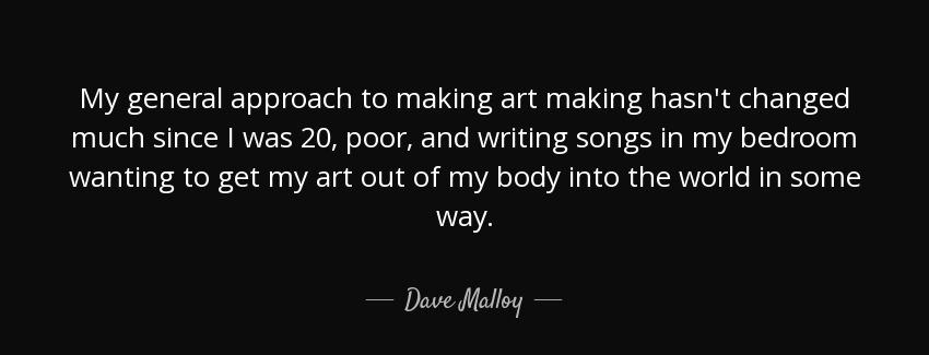 quote my general approach to making art making hasn t changed much since i was 20 poor and dave malloy Quotes