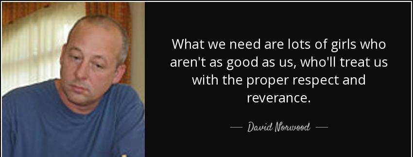 quote what we need are lots of girls who aren t as good as us who ll treat us with the proper david norwood Quotes