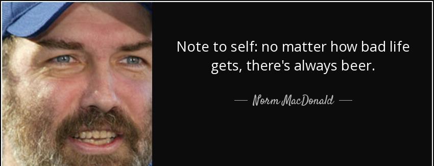 quote note to self no matter how bad life gets there s always beer norm macdonald Quotes