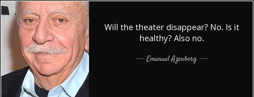 quote will the theater disappear no is it healthy also no emanuel azenberg Quotes