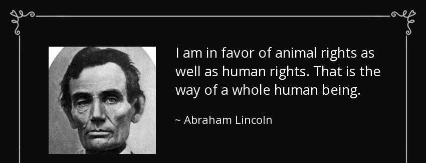 quote i am in favor of animal rights as well as human rights that is the way of a whole human abraham lincoln Quotes