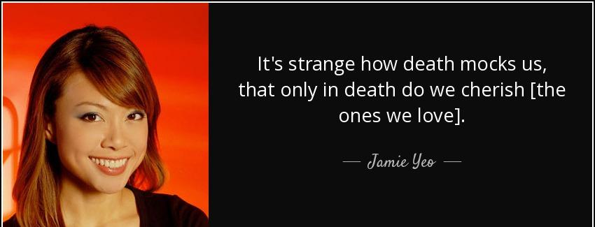 quote it s strange how death mocks us that only in death do we cherish the ones we love jamie yeo Quotes
