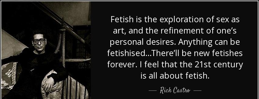 quote fetish is the exploration of sex as art and the refinement of one s personal desires rick castro Quotes