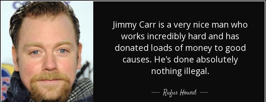 quote jimmy carr is a very nice man who works incredibly hard and has donated loads of money rufus hound Quotes