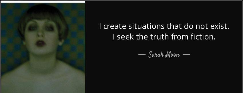 quote i create situations that do not exist i seek the truth from fiction sarah moon Quotes