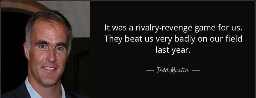 quote it was a rivalry revenge game for us they beat us very badly on our field last year todd martin Quotes